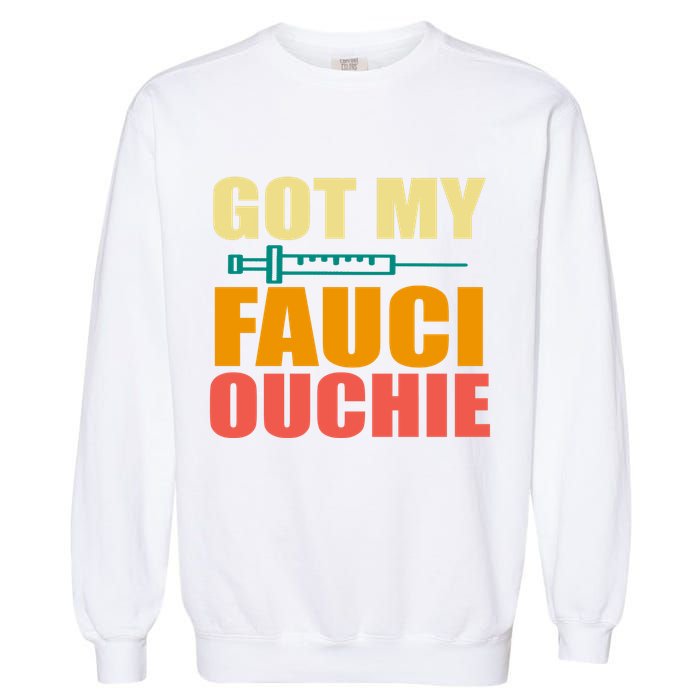 Got My Fauci Ouchie Funny Vaccine Shot Garment-Dyed Sweatshirt
