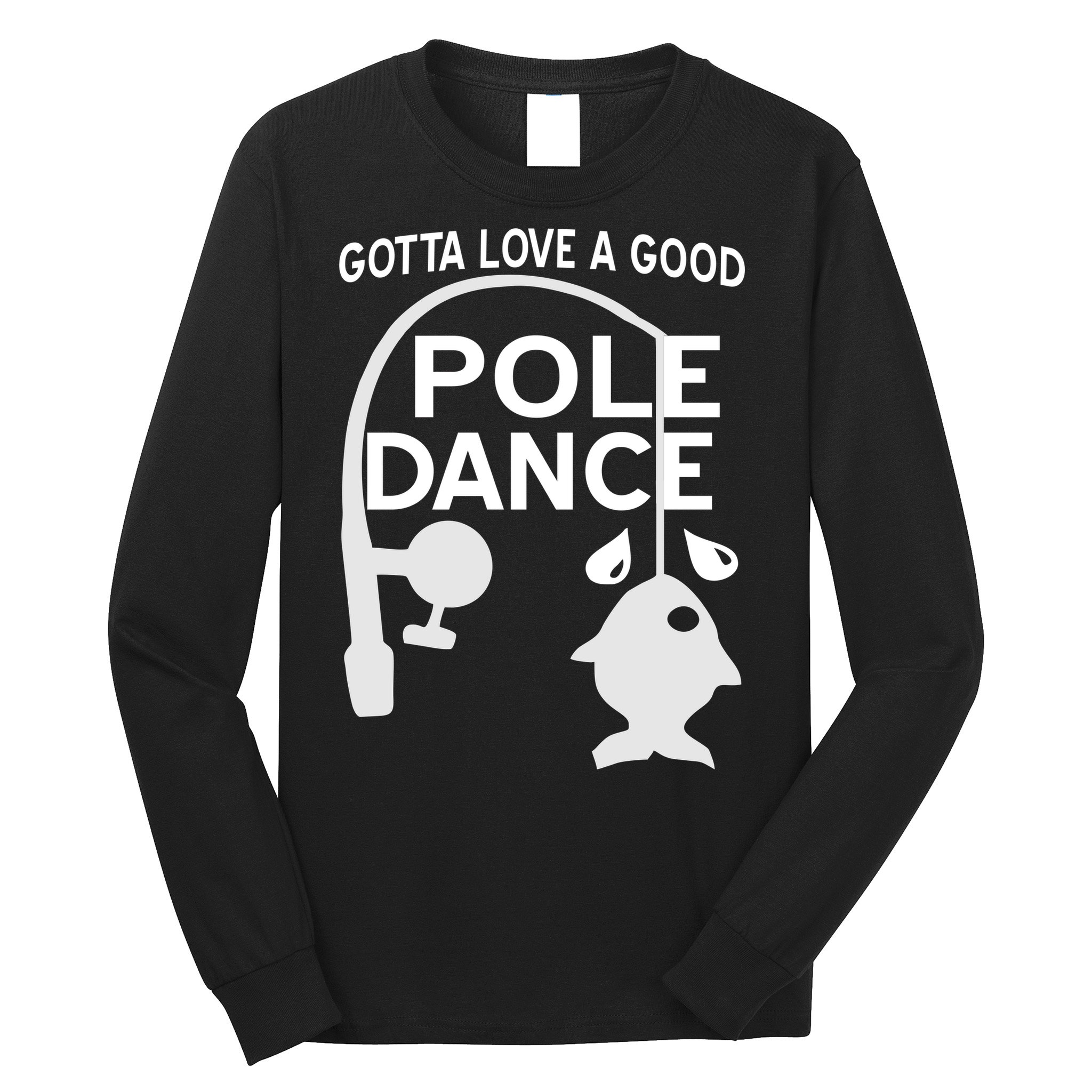 Gotta Love A Good Pole Dance Fishing Long Sleeve Shirt