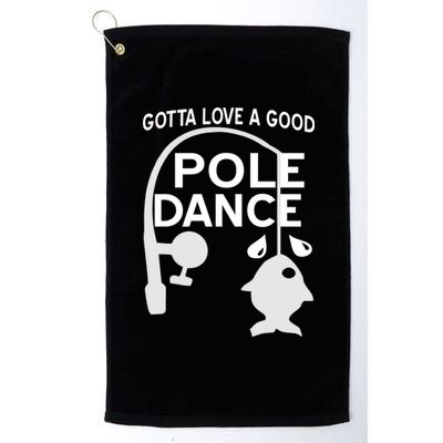 Gotta Love A Good Pole Dance Fishing Platinum Collection Golf Towel