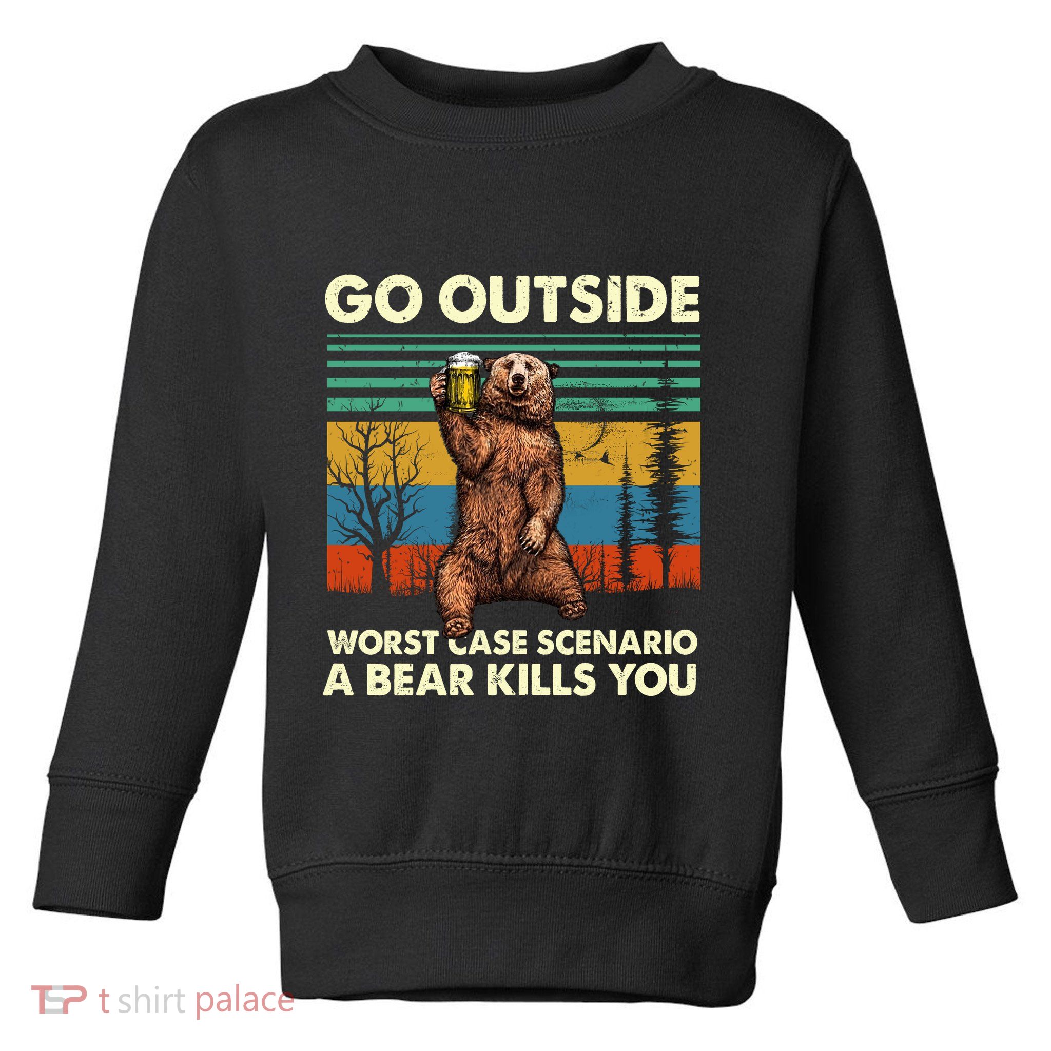Go Outside Worst Case Scenario A Bear Kills You Toddler Sweatshirt