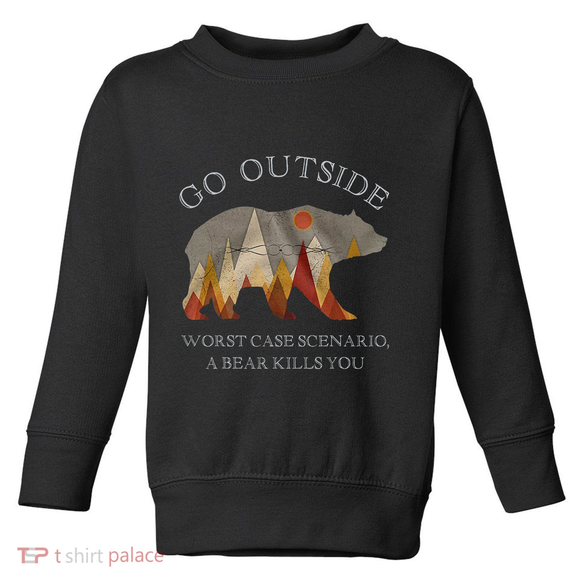 Go Outside Worst Case Scenario A Bear Kills You Camping Toddler Sweatshirt