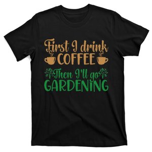 Garden Plant Gardener I Drink Coffee Then Ill Go Gardening T-Shirt