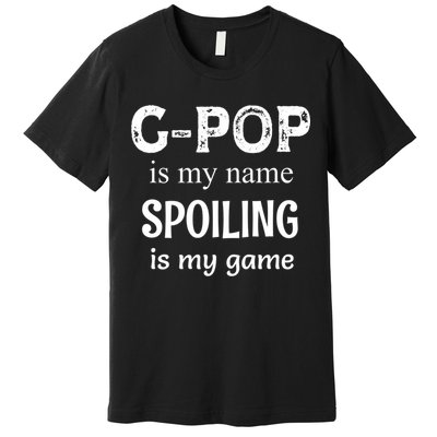 G Pop Is My Name Spoiling Is My Game Grandpop Grandpa Premium T-Shirt
