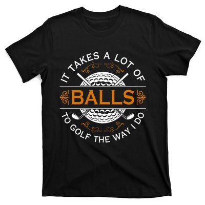 Golfers Quote It Takes A Lot Of Balls To Golf Like I Do T-Shirt