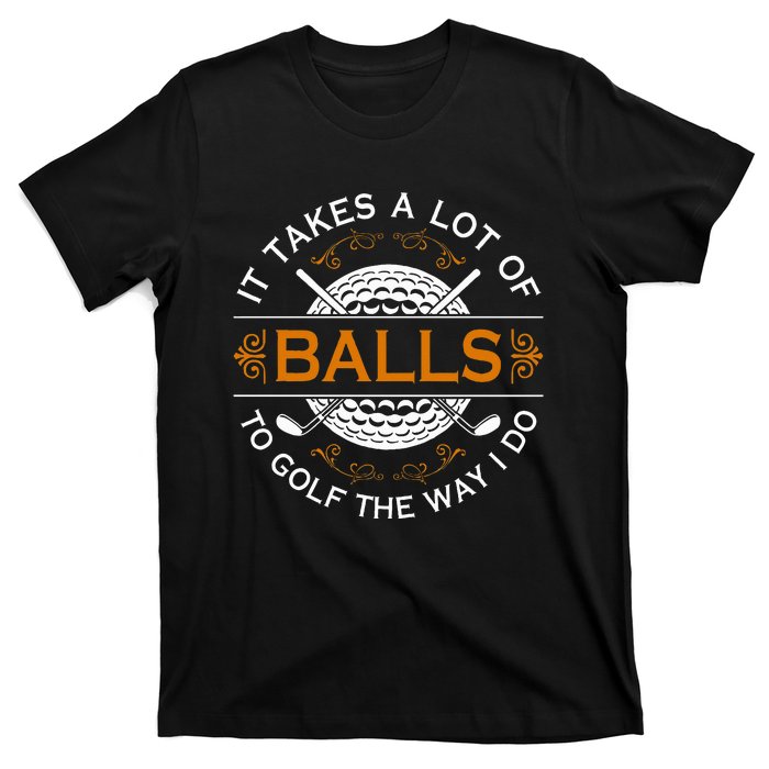 Golfers Quote It Takes A Lot Of Balls To Golf Like I Do T-Shirt