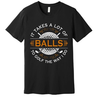 Golfers Quote It Takes A Lot Of Balls To Golf Like I Do Premium T-Shirt