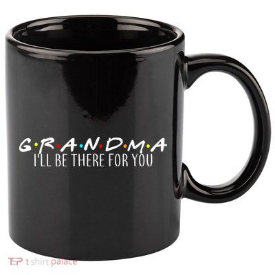 Grandma I'll Be There For You 11oz C Handle Ceramic Mug