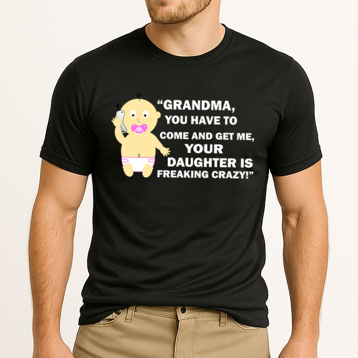 Grandma You Have To Come And Get Me Your Daughter Is Freaking Crazy Cooling Performance Crew T-Shirt