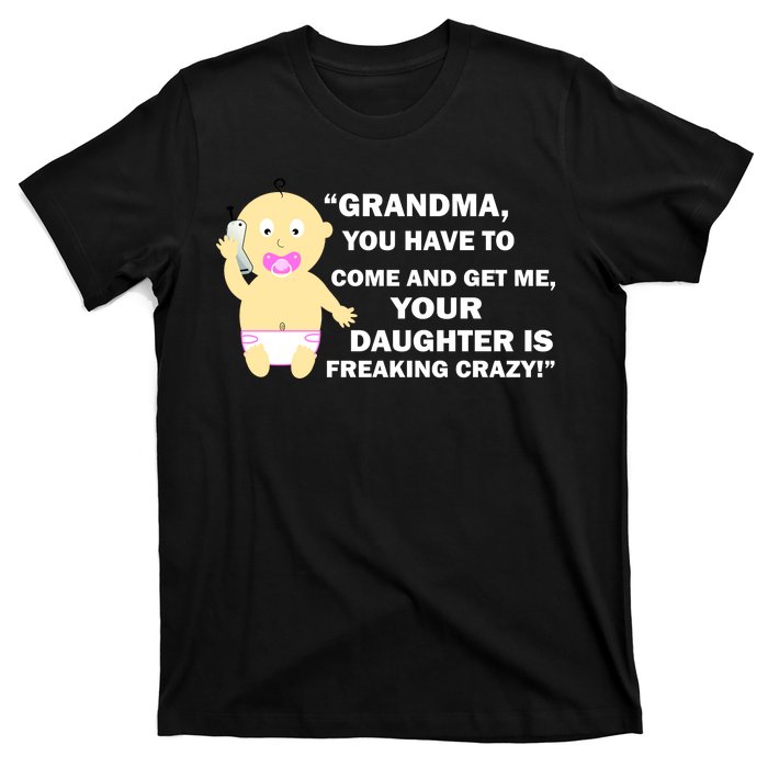 Grandma You Have To Come And Get Me Your Daughter Is Freaking Crazy T-Shirt