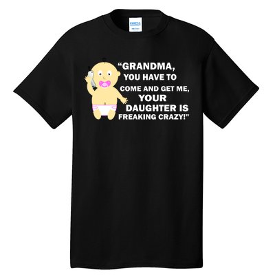 Grandma You Have To Come And Get Me Your Daughter Is Freaking Crazy Tall T-Shirt