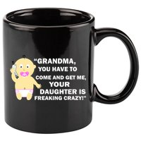 Grandma You Have To Come And Get Me Your Daughter Is Freaking Crazy 11oz C Handle Ceramic Mug