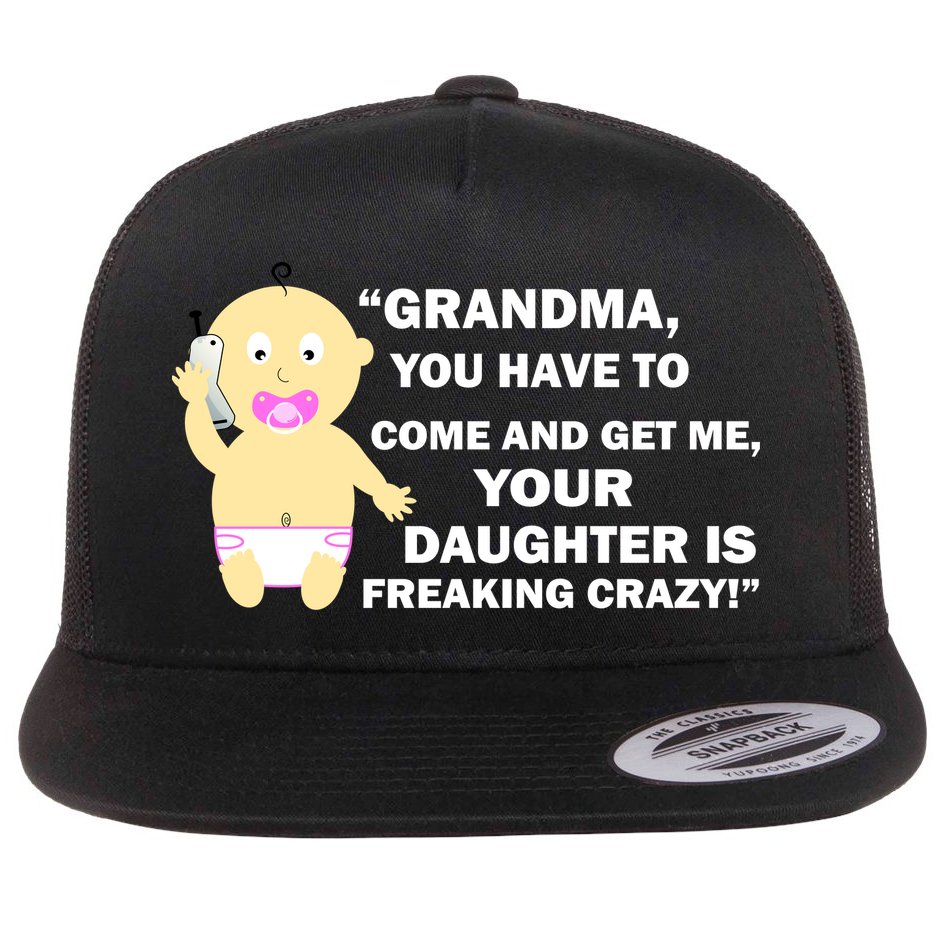 Grandma You Have To Come And Get Me Your Daughter Is Freaking Crazy Flat Bill Trucker Hat