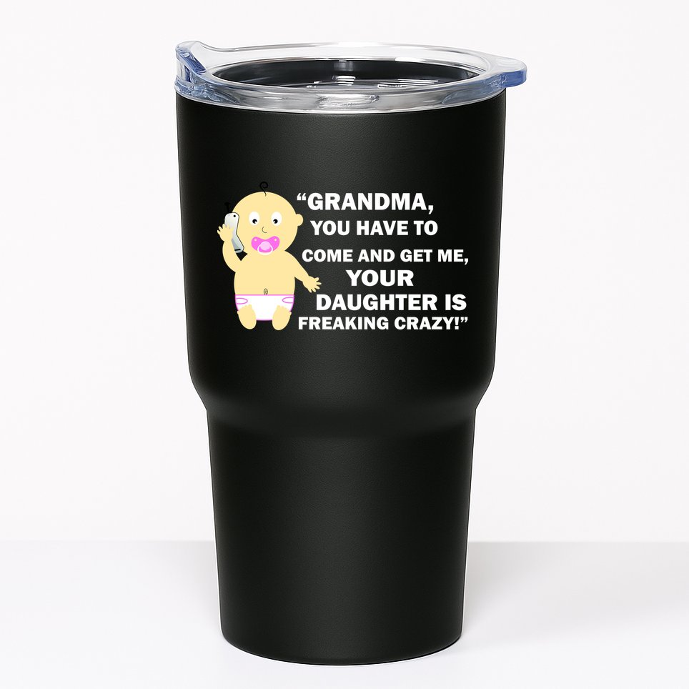 Grandma You Have To Come And Get Me Your Daughter Is Freaking Crazy Tumbler