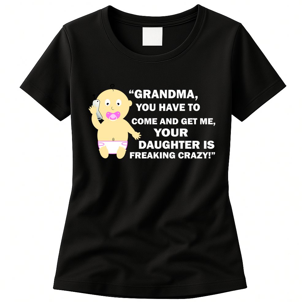 Grandma You Have To Come And Get Me Your Daughter Is Freaking Crazy Womens T-Shirt