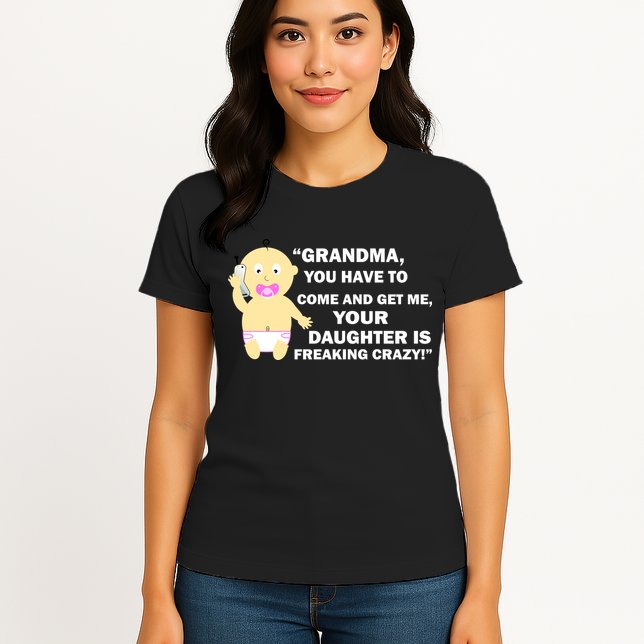 Grandma You Have To Come And Get Me Your Daughter Is Freaking Crazy Womens T-Shirt