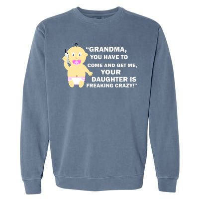 Grandma You Have To Come And Get Me Your Daughter Is Freaking Crazy Garment-Dyed Sweatshirt