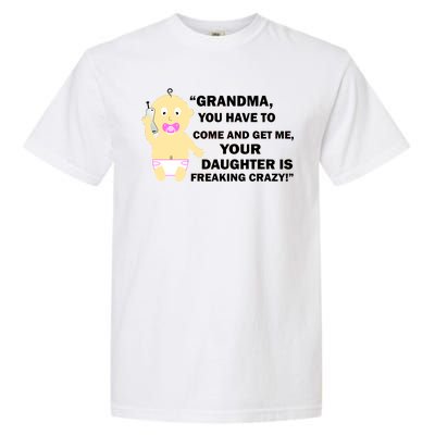 Grandma You Have To Come And Get Me Your Daughter Is Freaking Crazy Garment-Dyed Heavyweight T-Shirt