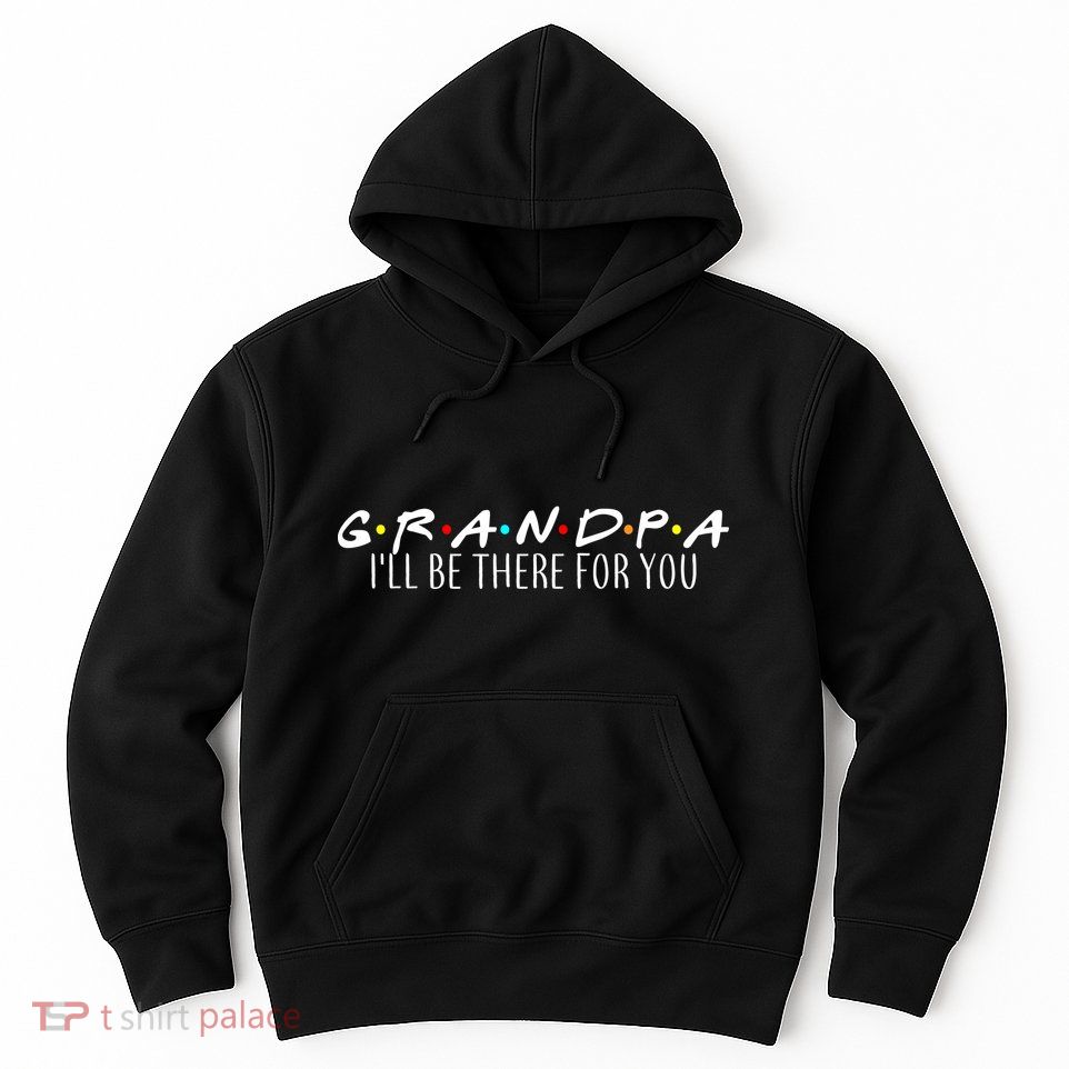 Grandpa I'll Be There For You Hoodie