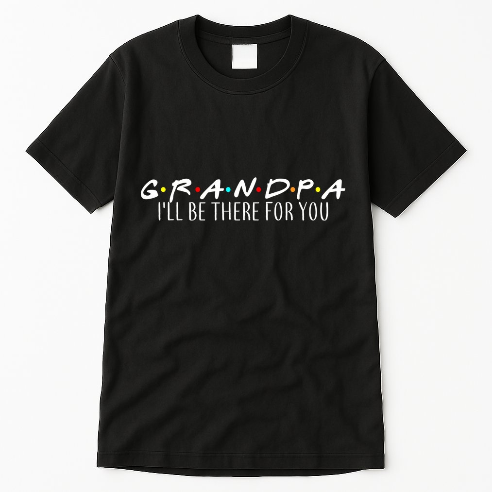 Grandpa I'll Be There For You Tall T-Shirt