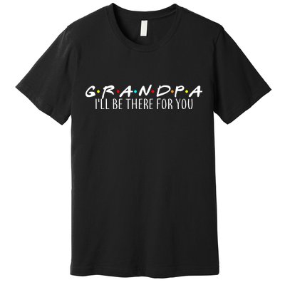 Grandpa I'll Be There For You Premium T-Shirt