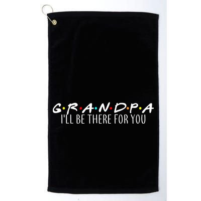 Grandpa I'll Be There For You Golf Towel