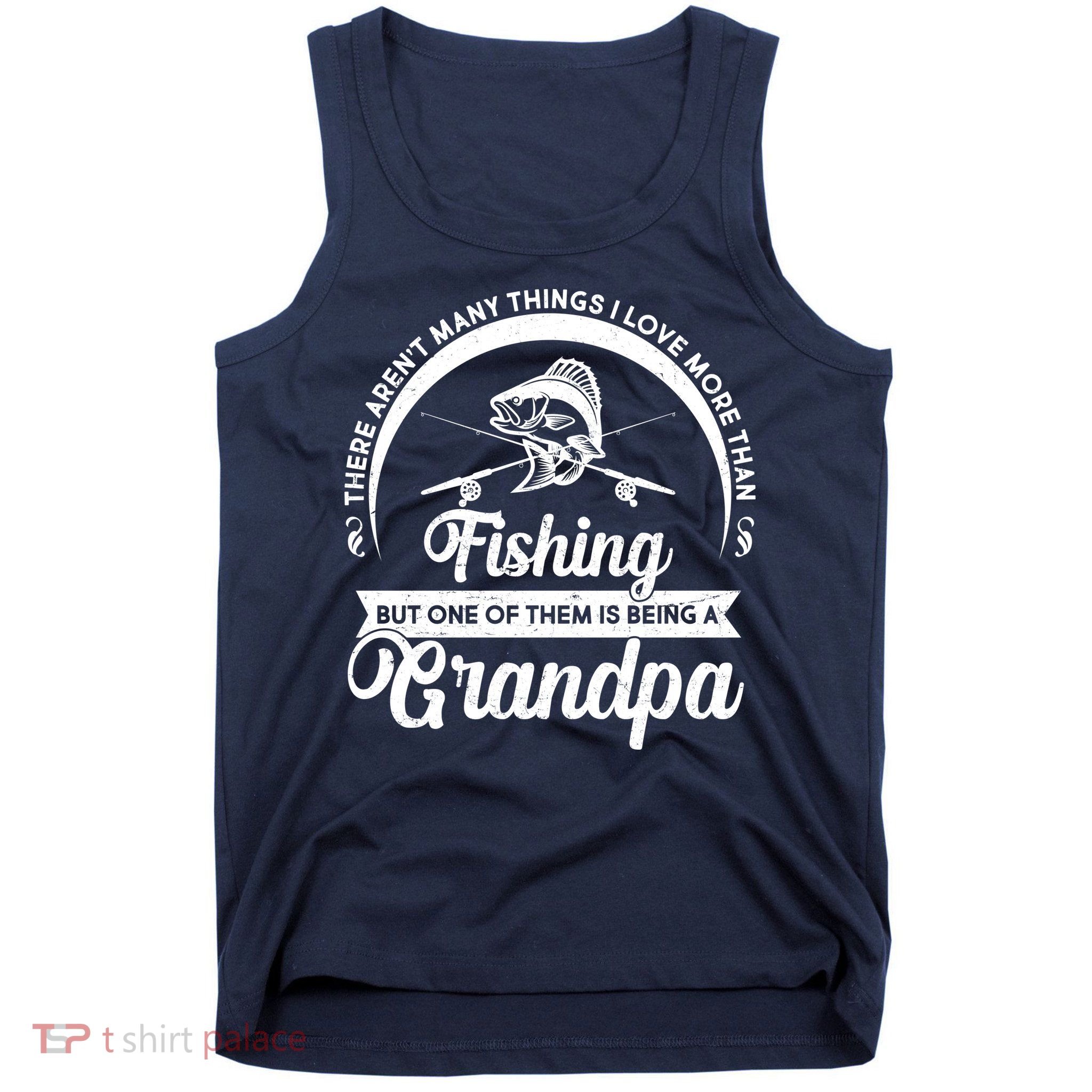Grandpa There Aren't Many Things I Love More Than Fishing  Tank Top