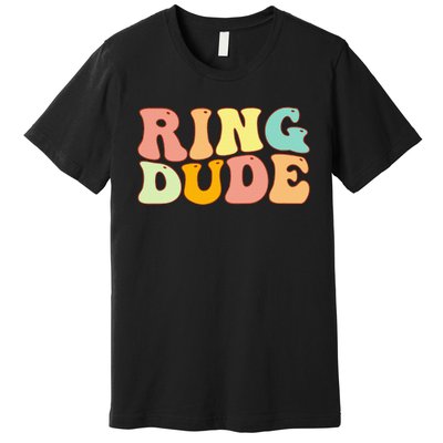 Groovy Ring Dude Funny Bridal Shower For Ring Wedding Bearer Premium T-Shirt