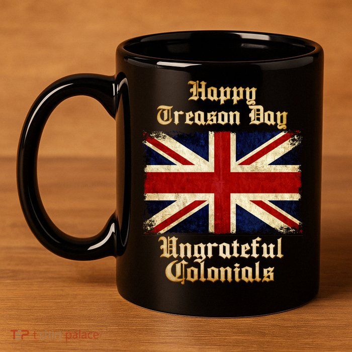 Great Britain Happy Treason Day Ungrateful Colonials 11oz C Handle Ceramic Mug