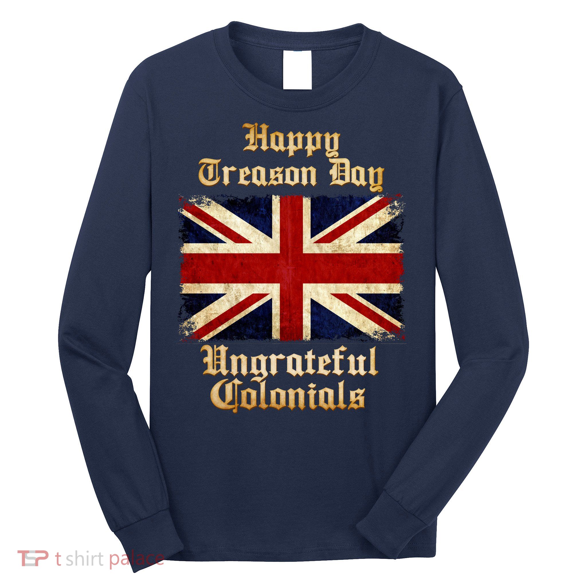 Great Britain Happy Treason Day Ungrateful Colonials Long Sleeve Shirt