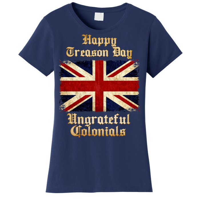 Great Britain Happy Treason Day Ungrateful Colonials Women's T-Shirt