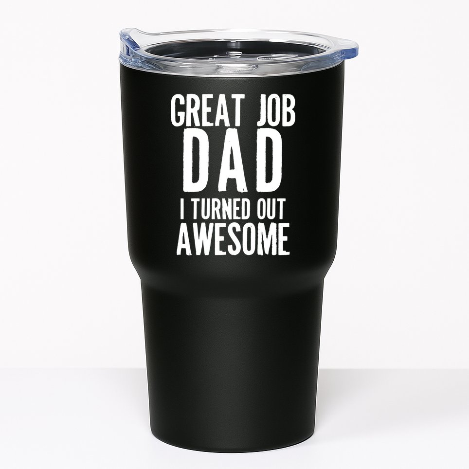 Great Job Dad I turned Out Awesome Tumbler