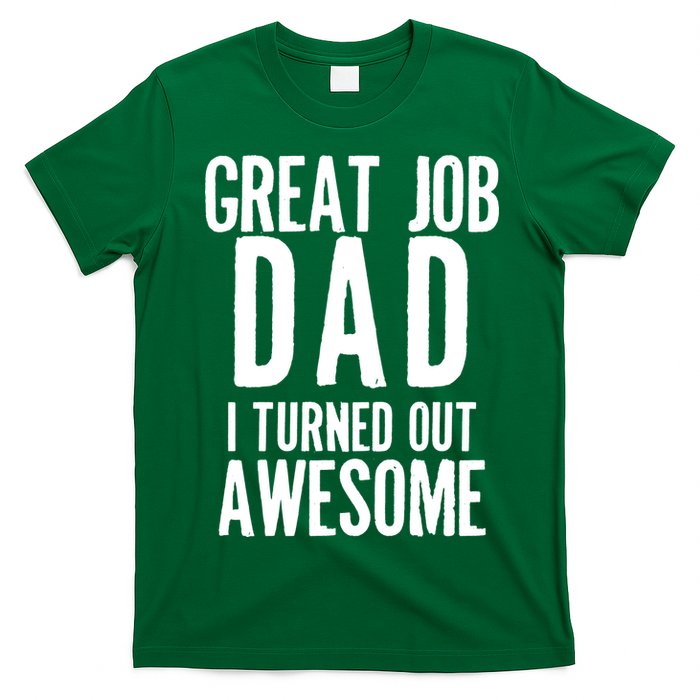Great Job Dad I turned Out Awesome T-Shirt