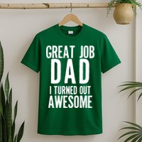 Great Job Dad I turned Out Awesome T-Shirt