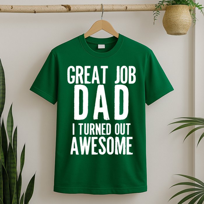 Great Job Dad I turned Out Awesome T-Shirt