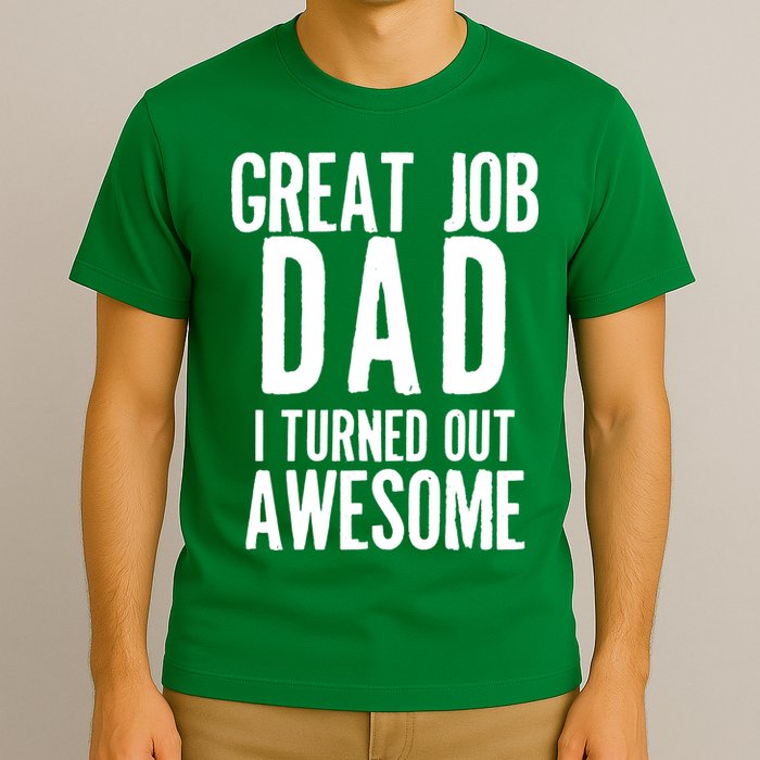 Great Job Dad I turned Out Awesome T-Shirt