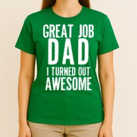 Great Job Dad I turned Out Awesome T-Shirt