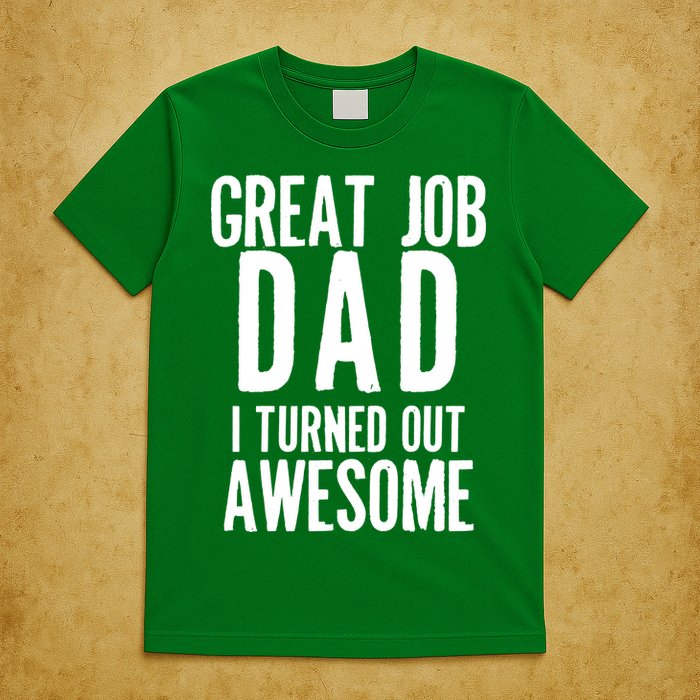 Great Job Dad I turned Out Awesome T-Shirt