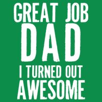 Great Job Dad I turned Out Awesome T-Shirt