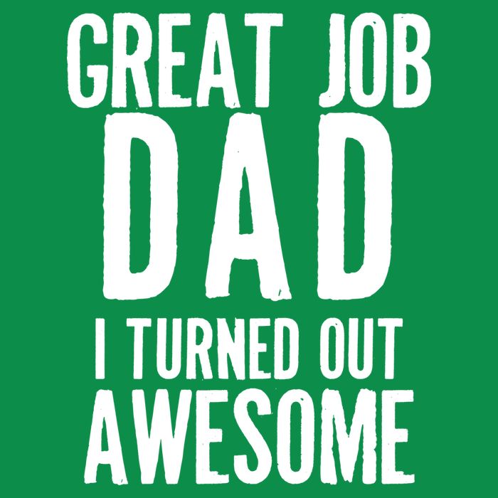 Great Job Dad I turned Out Awesome T-Shirt