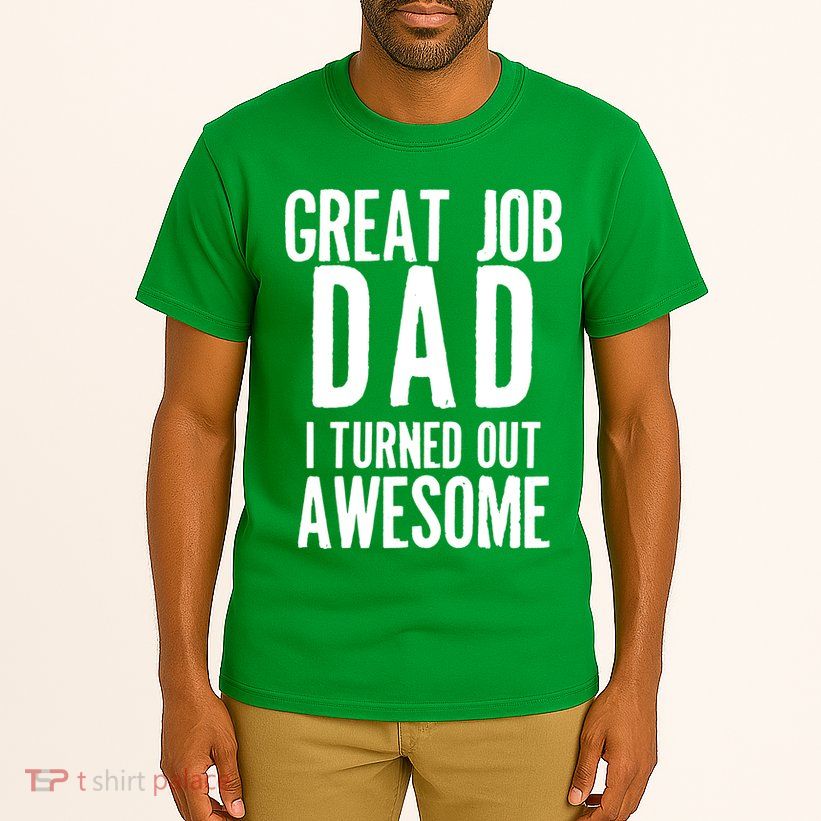 Great Job Dad I turned Out Awesome Tall T-Shirt