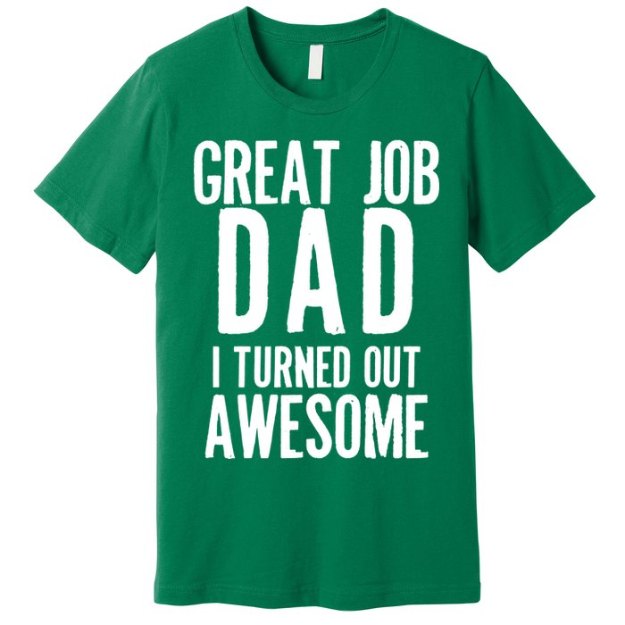 Great Job Dad I turned Out Awesome Premium T-Shirt