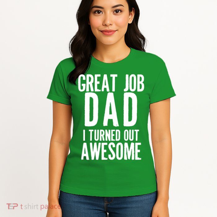 Great Job Dad I turned Out Awesome Womens T-Shirt