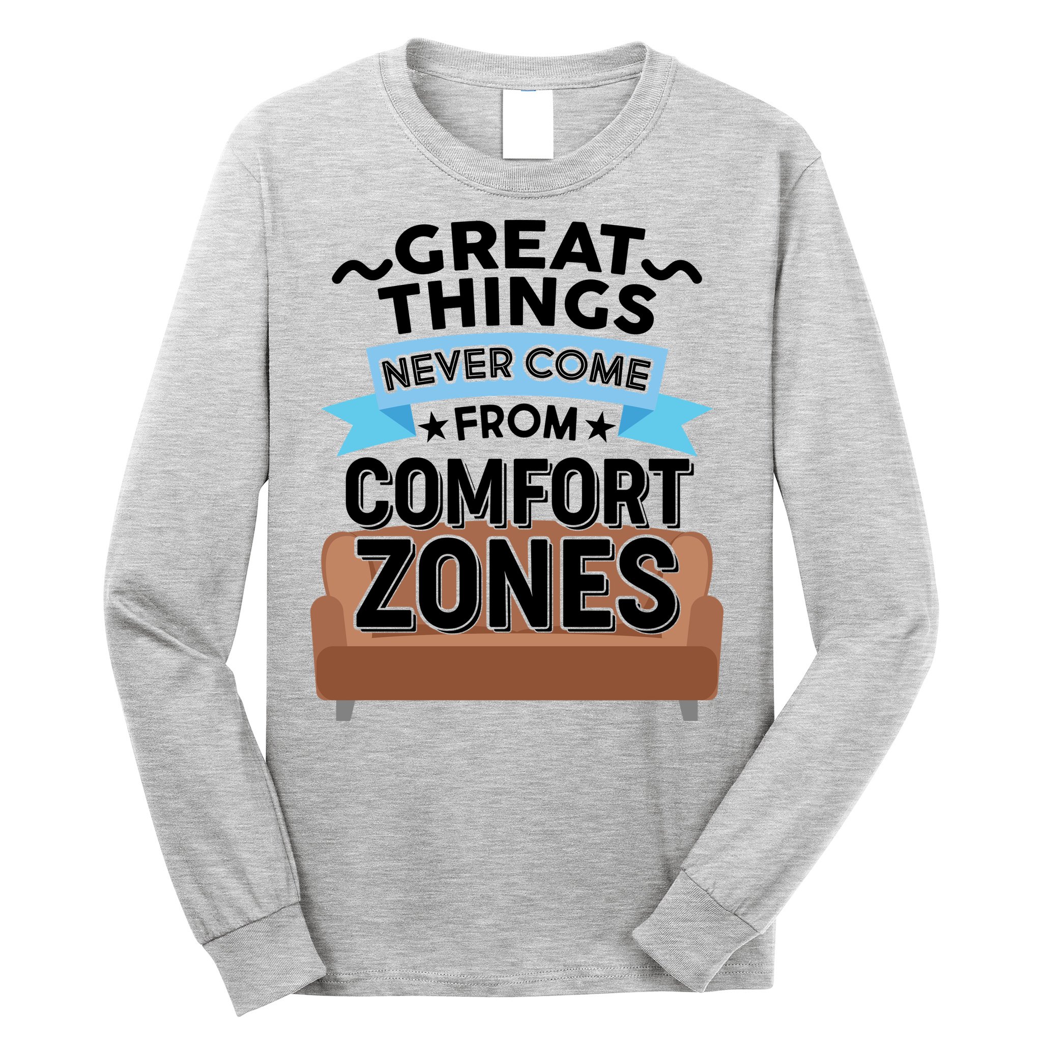 Great Things Never Come From Comfort Zones Long Sleeve Shirt