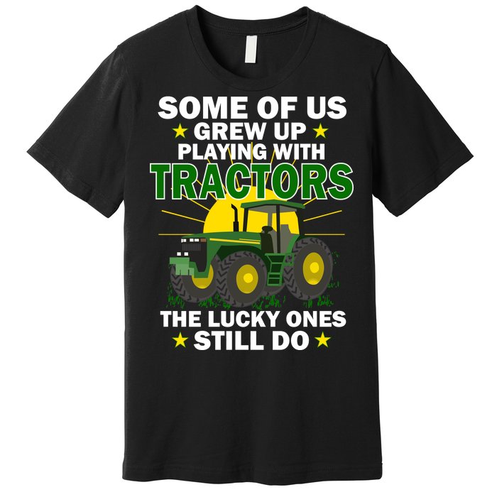 Grew Up Playing With Tractors Lucky Ones Still Do Premium T-Shirt