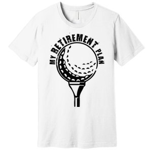 Golf Retirement for Retired Golfer My Retirement Plan Golf Premium T-Shirt