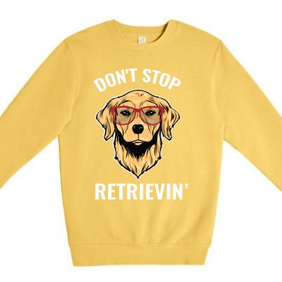 Golden Retriever Funny Design Outfit Dont Stop Retrievin Gift Premium Crewneck Sweatshirt