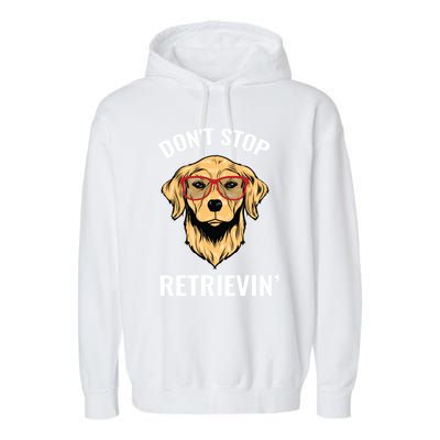 Golden Retriever Funny Design Outfit Dont Stop Retrievin Gift Garment-Dyed Fleece Hoodie