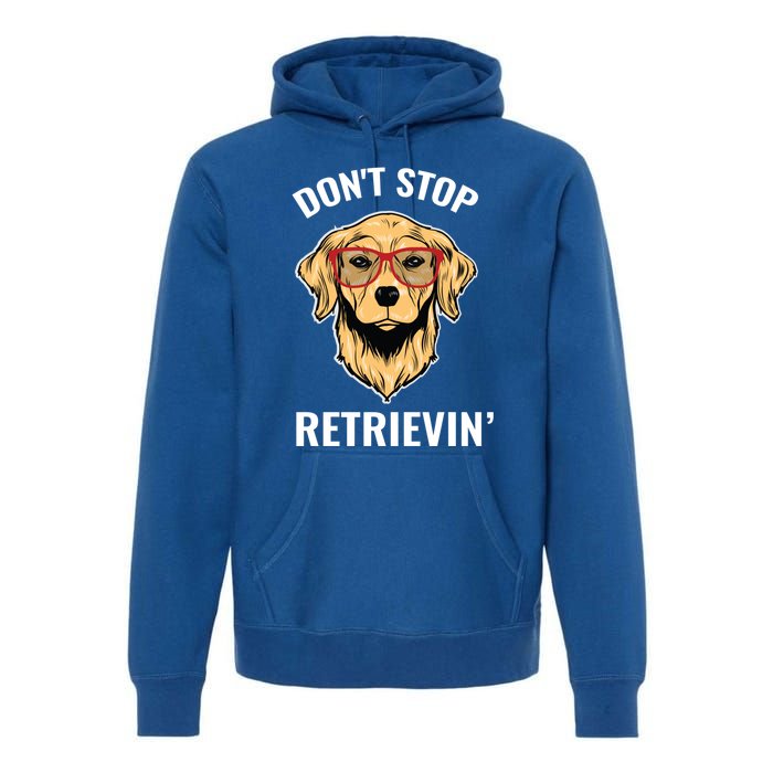 Golden Retriever Funny Design Outfit Dont Stop Retrievin Meaningful Gift Premium Hoodie