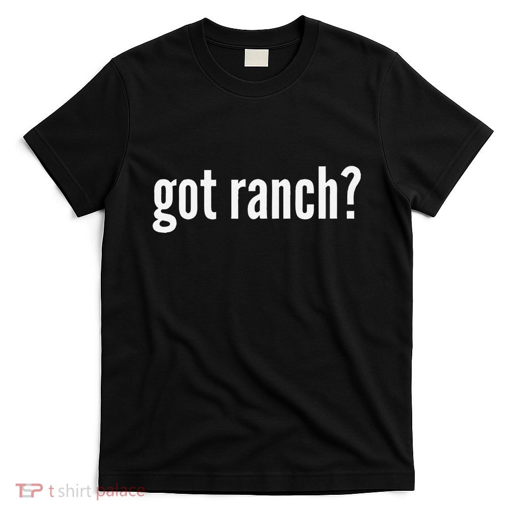 Got Ranch Funny Ranch Dressing Lover Gift Got Ranch T-Shirt