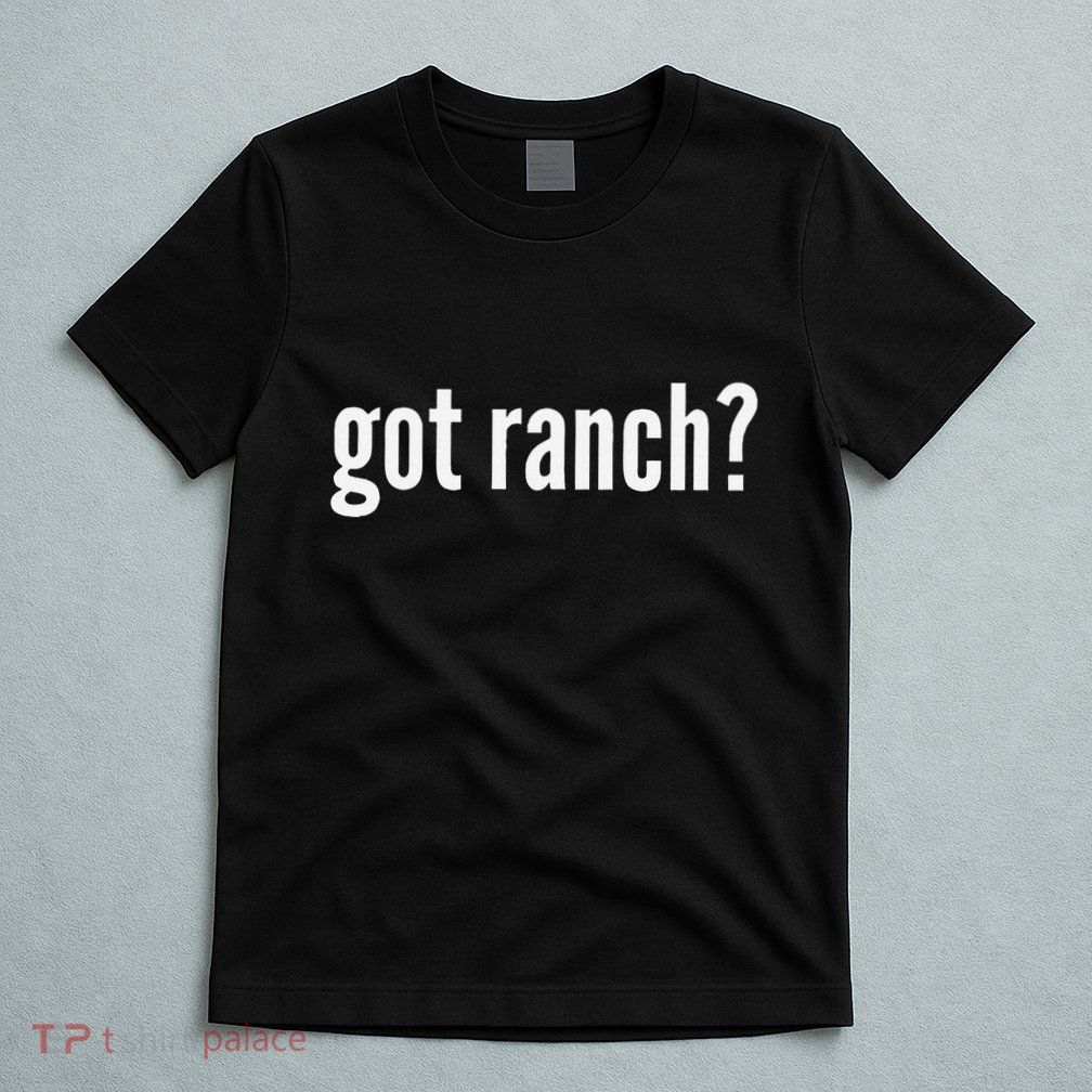 Got Ranch Funny Ranch Dressing Lover Gift Got Ranch T-Shirt